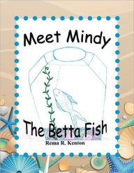 Title: Meet Mindy The Betta Fish, Author: Rema R. Kenton