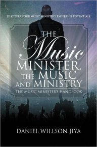 Title: The Music Minister, The Music And Ministry: The Music Minister's Handbook, Author: Daniel Willson Jiya