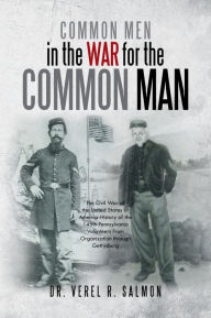 Title: Common Men in the War for the Common Man: The Civil War of the United States of America History of the 145th Pennsylvania Volunteers from Organization, Author: Verel R. Salmon