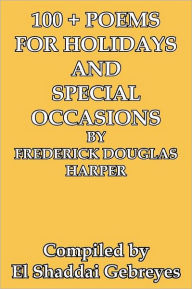 Title: 100 + Poems for Holidays and Special Occasions by Frederick Douglas Harper, Author: El Shaddai Gebreyes