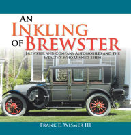 Title: An Inkling of Brewster: Brewster and Company Automobiles and the Wealthy Who Owned Them, Author: Frank E. Wismer III