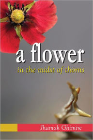 Title: A FLOWER in the midst of thorns: Autobiographical essays by JHAMAK GHIMIRE, Author: Jhamak Ghimire