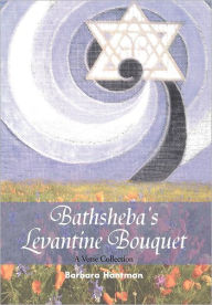 Title: Bathsheba's Levantine Bouquet: A Verse Collection, Author: Barbara Hantman