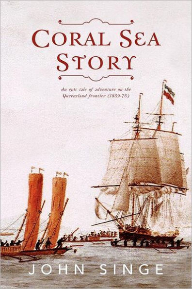 Coral Sea Story: An Epic Tale of Adventure on the Queensland Frontier (1859-70)