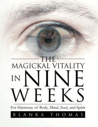 Title: The Magickal Vitality in Nine Weeks: For Harmony of Body, Mind, Soul, and Spirit, Author: Blanka Thomas