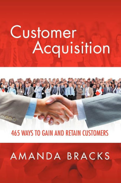 Customer Acquisition: 465 Ways to Gain and Retain