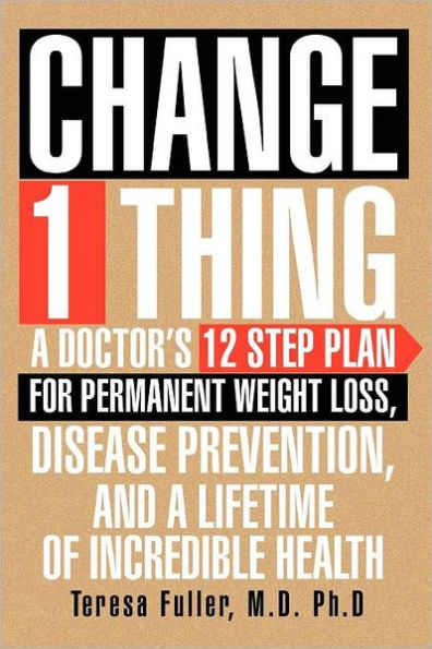 Change 1 Thing: a Doctor's 12 Step Plan for Permanent Weight Loss, Disease Prevention, and Lifetime of Incredible Health