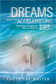 Title: Dreams and the Accelerating Life: How Dreams and Experience Affect Your Daily Life, Author: Youth the Writer