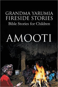 Title: Grandma Yarumia Fireside Stories: Bible Stories for Children, Author: Amooti