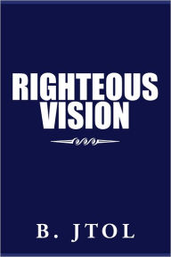 Title: Righteous Vision, Author: B. Jtol