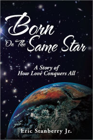 Title: Born On The Same Star: A Story of How Love Conquers All, Author: Eric Stanberry