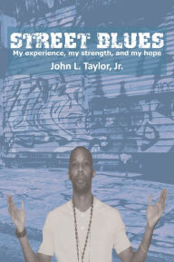 Title: STREET BLUES: MY EXPERIENCE, MY STRENGTH, AND MY HOPE, Author: John L. Taylor