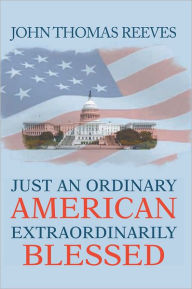 Title: JUST AN ORDINARY AMERICAN EXTRAORDINARILY BLESSED, Author: John Thomas Reeves
