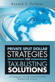 Title: Private Split Dollar Strategies For Tax-Busting Solutions: Strategies Using Intentionally Defective Trusts, Author: Ronald V. Pullman