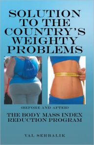 Title: SOLUTION TO THE COUNTRY'S WEIGHTY PROBLEMS: The Body Mass Index Reduction Program, Author: Val Serbalik