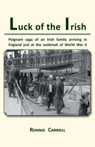 Title: Luck of the Irish: Powerful saga of an Irish family arriving in England just as World War II is declared, Author: Ronnie Carroll
