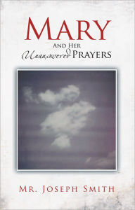 Title: Mary And Her Unanswered Prayers: And Her Unanswered Prayers, Author: Mr. Joseph Smith