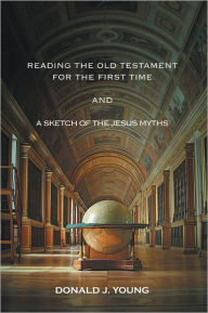 Title: Reading The Old Testament For The First Time And A Sketch Of The Jesus Myths: and Sketch of the Jesus Myths, Author: Donald J. Young