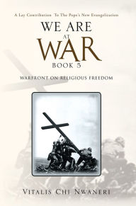 Title: WE ARE AT WAR Book 5: (WARFRONT ON RELIGIOUS FREEDOM), Author: Vitalis Chi Nwaneri