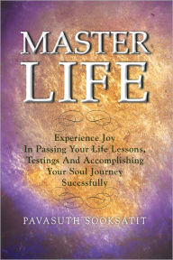 Title: Master Life: Experience joy in passing your Life Lessons, Testings and accomplishing your Soul Journey sucessfully, Author: Pavasuth Sooksatit