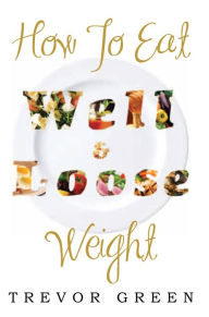 Title: HOW TO EAT WELL AND LOOSE WEIGHT, Author: Trevor Green