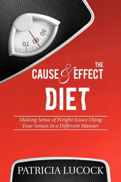 The Cause and Effect Diet: Making Sense of Weight Issues Using Your Senses a Different Manner.