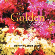 Title: The Golden Years: My Happy Times, Author: Blanche Cohen Sachs