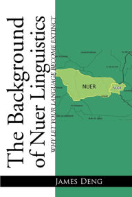 Title: The Background of Nuer Linguistics: Why Let Your Language Become Extinct?, Author: James Deng