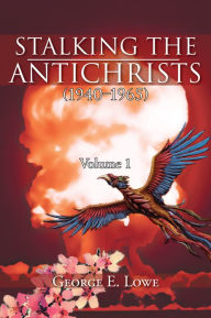 Title: Stalking the Antichrists (1940-1965) Volume 1: and their False Nuclear Prophets, Nuclear Gladiators and Sprit Warriors 1940 - 2012, Author: George E. Lowe