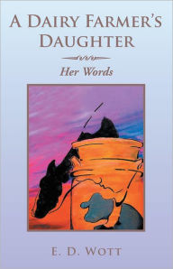 Title: A Dairy Farmer's Daughter: Her Words, Author: E. D. Wott