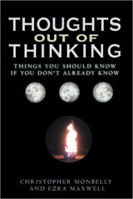 Title: Thoughts Out of Thinking: Things you should know if you don't already know., Author: Christopher Monbelly and Ezra Maxwell