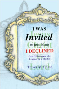 Title: I WAS INVITED: To Join Islam I Declined, Author: Dr. Trevor M. Chase