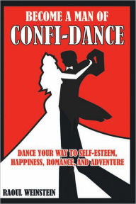 Title: Become A Man of Confi-Dance: Dance your way to self-esteem, happiness , romance and adventure, Author: Raoul Weinstein