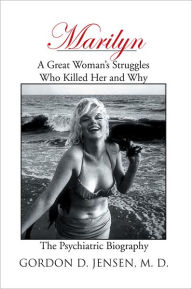 Title: Marilyn: A Great Woman's Struggles: Who Killed Her and Why. The Psychiatric Biography, Author: Gordon D. Jensen