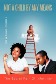 Title: Not a Child by Any Means: The Secret Pain of Infertility, Author: Tim Oluminu