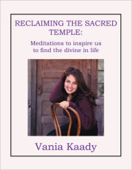 Title: Reclaiming the Sacred Temple: Meditations to Inspire Us to Find the Divine, Author: Vania Kaady