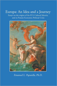 Title: EUROPA: An Idea and a Journey: Essays on the Origins of the EU's Cultural Identity and its Economic-Political Crisis, Author: Emanuel L. Paparella