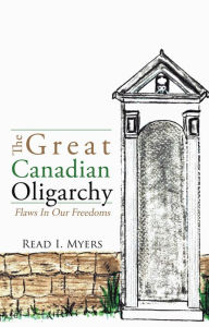 Title: The Great Canadian Oligarchy: Flaws In Our Freedoms, Author: Read I. Myers