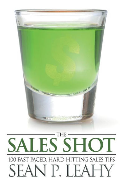 The Sales Shot: 100 Fast Paced, Hard Hitting Tips