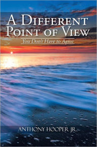 Title: A Different Point of View: You Don't Have to Agree, Author: Anthony Hooper Jr.