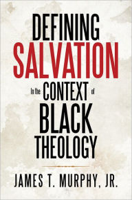 Title: Defining Salvation In the Context of Black Theology, Author: James T. Murphy