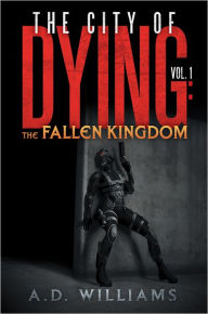 Title: The City of Dying: The Fallen Kingdom: Vol. 1: The Intrusion, Author: A.D. Williams