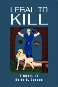 Title: Legal to Kill: A Novel by Keith B. Gaydon, Author: Keith B. Gaydon