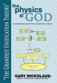 Title: The Physics of God: Quantum Mechanics and All That Is, on Earth as It Is in Heaven, Author: Gary Nickolaus