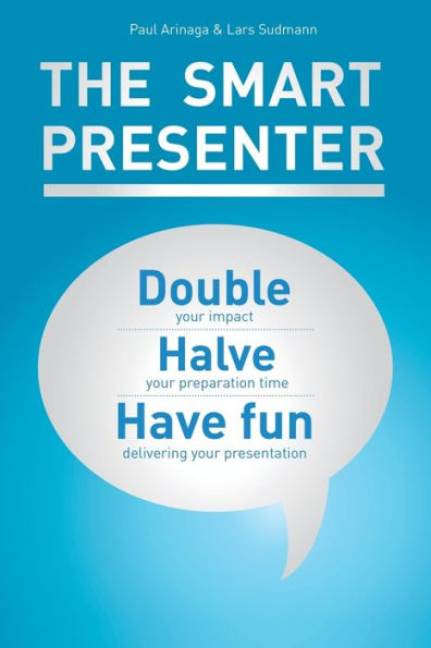 The Smart Presenter: Double Your Impact, Halve Preparation Time, and Have Fun Delivering Presentation