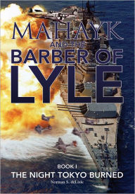 Title: Mahayk And The Barber Of Lyle: BOOK I The Night Tokyo Burned, Author: Norman S. deLisle