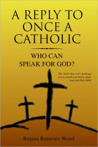 Title: A Reply To Once A Catholic: Who Can Speak For God?, Author: Regina Beauvais Wood