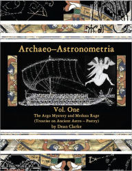 Title: Archaeo-Astronometria: Vol. One The Argo Mystery and Medusa Rage (Treatise on Ancient Astro - Poetry), Author: Dean Clarke