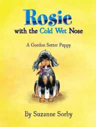 Title: Rosie with the Cold Wet Nose: A Gordon Setter Puppy, Author: Suzanne Sorby