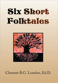 Title: Six Short Folktales, Author: Clement B.G. London Ed.D.